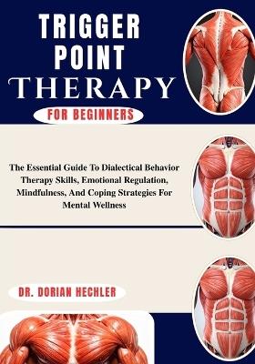 Trigger Point Therapy For Beginners: The Essential Guide to Dialectical Behavior Therapy Skills, Emotional Regulation, Mindfulness, and Coping Strategies for Mental Wellness - Dorian Hechler - cover