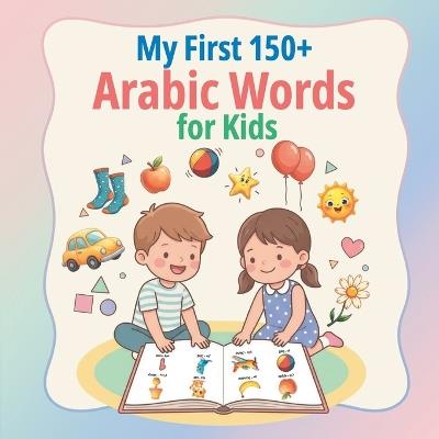 My First 150+ Arabic Words for Kids: Bilingual English-Arabic Picture Book for Toddlers & Kids to Learn Essential Words (Everyday Vocabulary) Fun and easy way to teach children Arabic vocabulary, ideal for homeschooling and bilingual families. - Lingua Blooms Publishing - cover