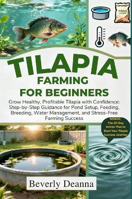 Tilapia Farming for Beginners: Grow Healthy, Profitable Tilapia with Confidence: Step-by-Step Guidance for Pond Setup, Feeding, Breeding, Water Management, and Stress-Free Farming Success - Beverly Deanna Deanna - cover