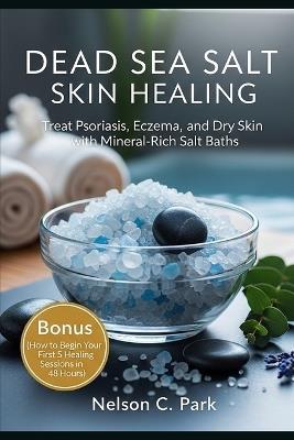 Dead Sea Salt Skin Healing: Treat Psoriasis, Eczema, and Dry Skin with Mineral-Rich Salt Baths - Nelson C Park - cover
