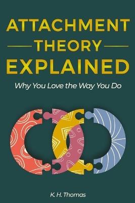 Attachment Theory Explained: Why You Love the Way You Do - K H Thomas - cover