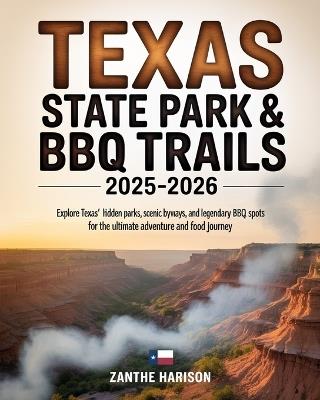 Texas State Park & BBQ Trails 2025-2026: Explore Texas' Hidden Parks, Scenic Byways, and Legendary BBQ Spots for the Ultimate Adventure and Food Journey - Zanthe Harison - cover