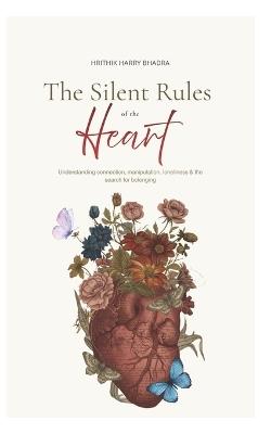 The Silent Rules of the Heart: Understanding connection, manipulation, loneliness & the search for belonging - Hrithik Harry Bhadra - cover