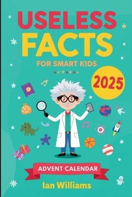 Useless Facts for Smart Kids Advent Calendar 2025: 24 Days of Laugh-Out-Loud Facts That Make Kids Smarter Without Even Trying - Ian Williams - cover