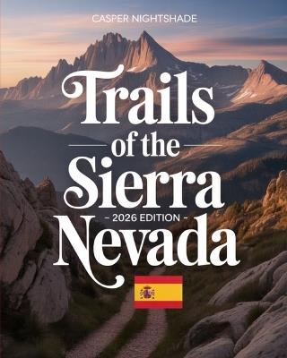 Trails of the Sierra Nevada 2025-2026: A Traveler's Guide to High-Altitude Villages, Epic Routes & Untold Secrets of the Spanish South - Casper Nightshade - cover