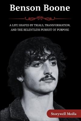 Benson Boone: A Life Shaped by Trials, Transformation, and the Relentless Pursuit of Purpose - Storywell Media - cover