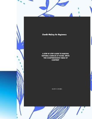 Candle Making for Beginners: A Step-By-Step Guide to Making Natural Candles at Home, Write the comprehensive table of content - Kurey Ezekiel - cover