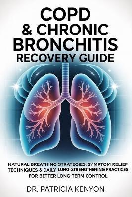 Copd & Chronic Bronchitis Recovery Guide: Natural Breathing Strategies, Symptom Relief Techniques & Daily Lung-Strengthening Practices for Better Long-Term Control - Patricia Kenyon - cover
