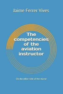 The competencies of the aviation instructor: On the other side of the mirror - Jaime Ferrer Vives - cover