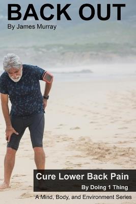 Back Out: Cure lower back pain by doing 1 thing - James Murray - cover