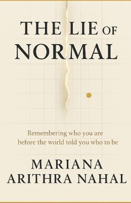 The Lie of Normal: Decoding Who You Really Are Before the World told You Who To be - Mariana Arithra Nahal - cover