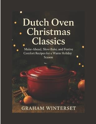 Dutch Oven Christmas Classics: Make-Ahead, Slow-Bake, and Festive Comfort Recipes for a Warm Holiday Season - Graham Winterset - cover