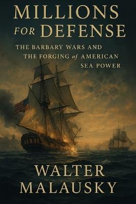 Millions for Defense: The Barbary Wars and the Forging of American Sea Power - Walter Malausky - cover