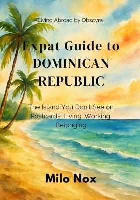 Expat Guide to Dominican Republic: The Island You Don't See on Postcards: Living, Working, Belonging - Milo Nox - cover