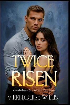 Twice Risen: Once by Love. Once by Death. Risen Forever. - Vikki-Louise Willis - cover