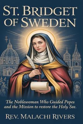 St. Bridget of Sweden: The Noblewoman Who Guided Popes and the Mission to Restore the Holy See - Malachi Rivers - cover