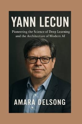 Yann Lecun: Pioneering the Science of Deep Learning and the Architecture of Modern AI - Amara Delsong - cover