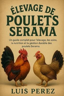 Élevage de Poulets Serama: Un guide complet pour l'élevage, les soins, la nutrition et la gestion durable des poulets Serama. - Luis Perez - cover