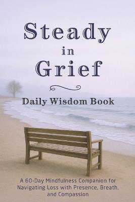 Steady in Grief - Daily Wisdom Book: A 60-Day Mindfulness Companion for Navigating Loss with Presence, Breath, and Compassion - Candleblossom Press - cover