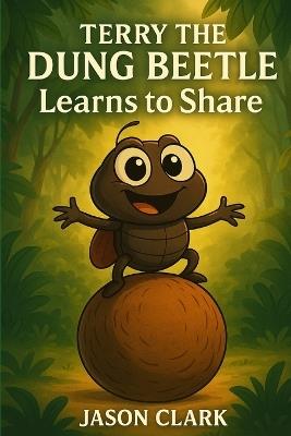 Terry the Dung Beetle: Learns To Share - Jason Richard Clark - cover