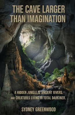 The cave larger than imagination.: A hidden jungle, ancient rivers and creatures living in total darkness. - Sydney Greenwood - cover