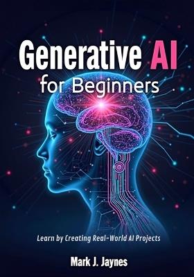 Generative AI for Beginners: Learn by Creating Real-World AI Projects - Mark J Jaynes - cover