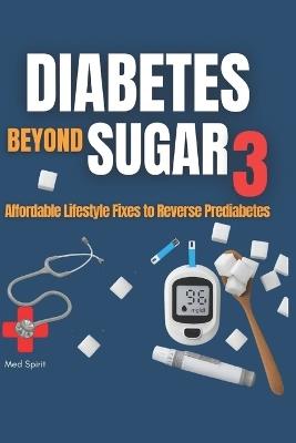 Diabetes Beyond Sugar 3: Affordable Lifestyle Fixes to Reverse Prediabetes - Med Spirit - cover