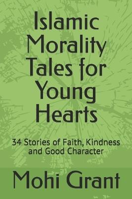 Islamic Morality Tales for Young Hearts: 34 Stories of Faith, Kindness and Good Character - Mohi Grant - cover