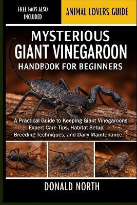 Mysterious Giant Vinegaroon Handbook for Beginners: A Practical Guide to Keeping Giant Vinegaroons: Expert Care Tips, Habitat Setup, Breeding Techniques, and Daily Maintenance. - Donald North - cover