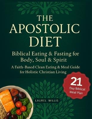 Apostolic Diet: Biblical Eating & Fasting for Body, Soul & Spirit - A Faith-Based Clean Eating & Meal Guide for Holistic Christian Living - Laurel Willis - cover