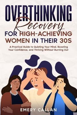 Overthinking Recovery for High-Achieving Women in Their 30s: A Practical Guide to Quieting Your Mind, Boosting Your Confidence, and Thriving Without Burning Out - Emery Callan - cover