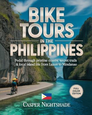 Bike Tours in the Philippines: Pedal Through Pristine Coasts, Secret Trails & Local Island Life from Luzon to Mindanao - Casper Nightshade - cover