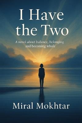 I Have the Two: A novel about balance, belonging, and becoming whole - Miral Mokhtar - cover