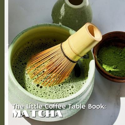 The Little Coffee Table Book: Matcha: 75 fascinating facts that explore matcha's rich history, cultural significance, health benefits, and delicious uses. - Mehco Design - cover