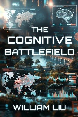 The Cognitive Battlefield: How Information Became a Weapon - William Liu - cover