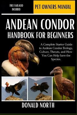 Andean Condor Handbook for Beginners: A Complete Starter Guide to Andean Condor Biology, Culture, Threats, and How You Can Help Save the Species. - Donald North - cover