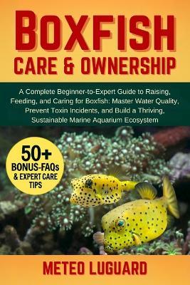 Boxfish Care & Ownership: A Complete Beginner-to-Expert Guide to Raising, Feeding, and Caring for Boxfish: Master Water Quality, Prevent Toxin Incidents, and Build a Thriving, Sustainable Marine Aquarium Ecosystem - Meteo Luguard - cover