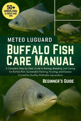 Buffalo Fish Care Manual: A Complete Step-by-Step Guide to Raising, Breeding, and Caring for Buffalo Fish: Sustainable Farming, Feeding, and Disease Control for Healthy, Profitable Aquaculture - Meteo Luguard - cover