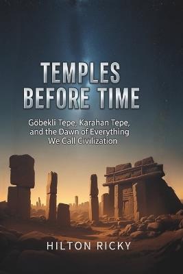 Temples Before Time: Göbekli Tepe, Karahan Tepe, and the Dawn of Everything We Call Civilization - Hilton Ricky - cover
