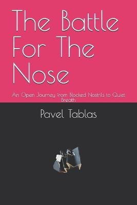 The Battle For The Nose: An Open Journey from Blocked Nostrils to Quiet Breath - Pavel Tablas - cover