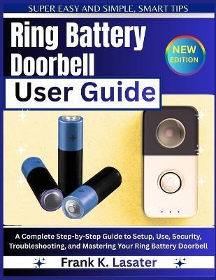 Ring Battery Doorbell User Guide: A Complete Step-by-Step Guide to Setup, Use, Security, Troubleshooting, and Mastering Your Ring Battery Doorbell - Frank K Lasater - cover