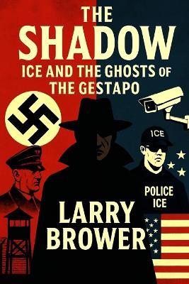The Shadow: ICE and the Ghosts of the Gestapo - Larry Brower - cover