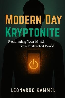 Modern Day Kryptonite: Reclaiming Your Mind In a Distracted World - Leonardo Kammel - cover