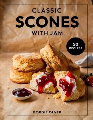 Classic Scones with Jam: Timeless Recipes for Soft, Fluffy Scones and Perfect Jams - Gordie Olver - cover