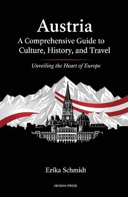 Austria: A Comprehensive Guide to Culture, History, and Travel: Unveiling the Heart of Europe - Erika Schmidt - cover