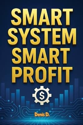Smart System, Smart Profit: Build an Automated Business That Makes Money While You Sleep - Denis D - cover