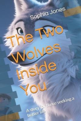 The Two Wolves Inside You: A story for those seeking a better life - Sophia Jones - cover
