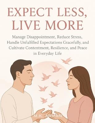 Expect Less, Live More: Manage Disappointment, Reduce Stress, Handle Unfulfilled Expectations Gracefully, and Cultivate Contentment, Resilience, and Peace in Everyday Life - M K Arman - cover