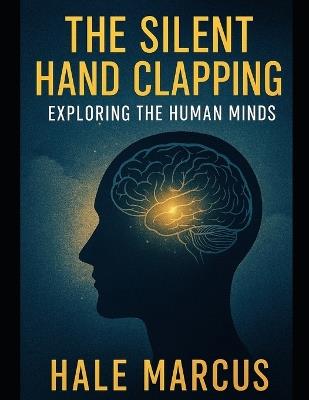 The Silent Hand Clapping: Exploring the Human Minds - Hale Marcus - cover