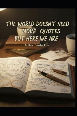 The World Doesn't Need More Quotes, But Here We Are: Honest lines for people who are trying anyway - Sasha Finch - cover